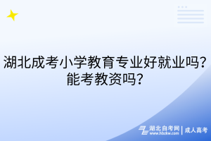 湖北成考小学教育专业好就业吗？能考教资吗？