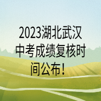 2023湖北武汉中考成绩复核时间公布！