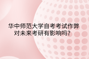 华中师范大学自考考试作弊对未来考研有影响吗？