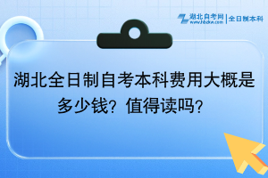 湖北全日制自考本科费用大概是多少钱？值得读吗？