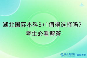 湖北国际本科3+1值得选择吗？考生必看解答