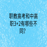 职教高考和中高职3+2有哪些不同？