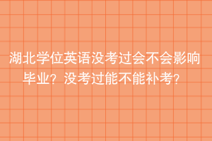 湖北学位英语没考过会不会影响毕业？没考过能不能补考？