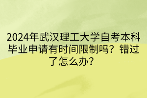 2024年武汉理工大学自考本科毕业申请有时间限制吗？错过了怎么办？