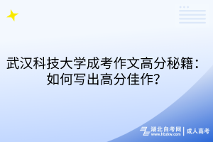 武汉科技大学成考作文高分秘籍：如何写出高分佳作？