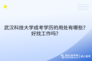 武汉科技大学成考学历的用处有哪些？好找工作吗？