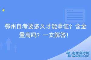 鄂州自考要多久才能拿证？含金量高吗？一文解答！