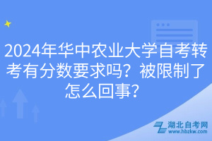 2024年华中农业大学自考转考有分数要求吗？被限制了怎么回事？