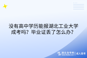 没有高中学历能报湖北工业大学成考吗？毕业证丢了怎么办？