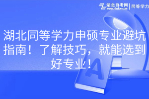 湖北同等学力申硕专业避坑指南！了解技巧，就能选到好专业！