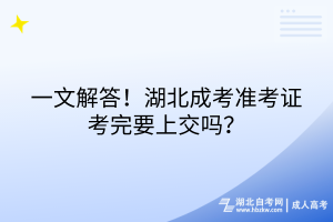 一文解答！湖北成考准考证考完要上交吗？