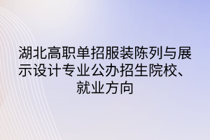 湖北高职单招服装陈列与展示设计专业公办招生院校、就业方向