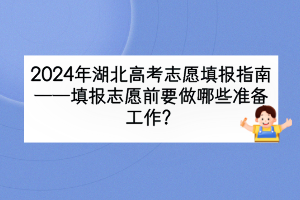 2024年湖北高考填报志愿前要做哪些准备工作？