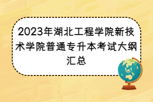 2023年湖北工程学院新技术学院普通专升本考试大纲汇总