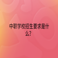 中职学校招生要求是什么？