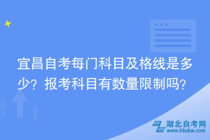 宜昌自考每门科目及格线是多少？报考科目时有数量限制吗？