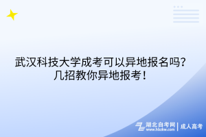 武汉科技大学成考可以异地报名吗？几招教你异地报考！