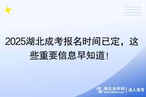 2025湖北成考报名时间已定，这些重要信息早知道！