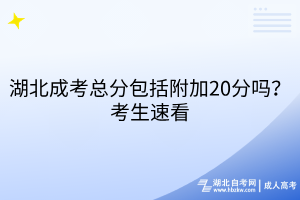 湖北成考总分包括附加20分吗？考生速看