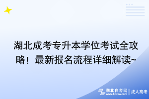 湖北成考专升本学位考试全攻略！最新报名流程详细解读~