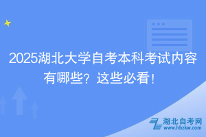 2025湖北大学自考本科考试内容有哪些？这些必看！