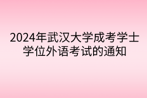 2024年武汉大学成考学士学位外语考试的通知