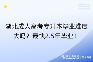 湖北成人高考专升本毕业难度大吗？最快2.5年毕业！