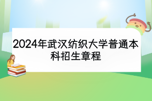 2024年武汉纺织大学普通本科招生章程