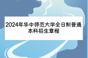 2024年华中师范大学全日制普通本科招生章程