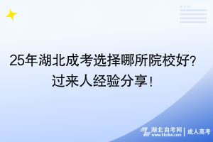 25年湖北成考选择哪所院校好？过来人经验分享！