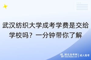 武汉纺织大学成考学费是交给学校吗？一分钟带你了解！