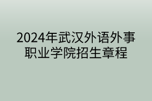 2024年武汉外语外事职业学院招生章程