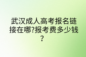 武汉成人高考报名链接在哪?报考费多少钱？