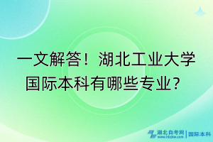 一文解答！湖北工业大学国际本科有哪些专业？