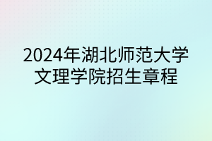 2024年湖北师范大学文理学院招生章程