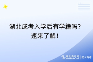 湖北成考入学后有学籍吗？速来了解！