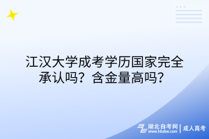 江汉大学成考学历国家完全承认吗？含金量高吗？