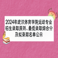 2024年武汉体育学院运动专业招生录取原则、最低录取综合分及拟录取名单公示