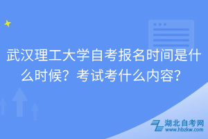 武汉理工大学自考报名时间是什么时候？考试考什么内容？