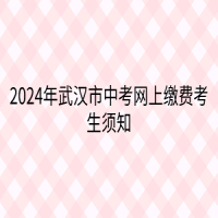 2024年武汉市中考网上缴费考生须知