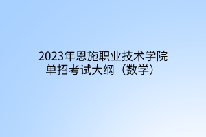 2023年恩施职业技术学院单招考试大纲（数学）