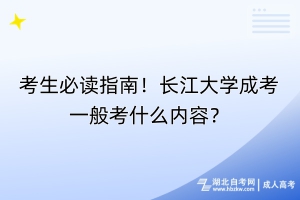 考生必读指南！长江大学成考一般考什么内容？