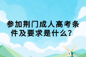 参加荆门成人高考条件及要求是什么？