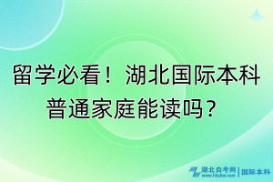 留学必看！湖北国际本科普通家庭能读吗？