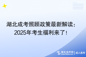 湖北成考照顾政策最新解读：2025年考生福利来了！