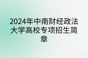 2024年中南财经政法大学高校专项计划招生简章