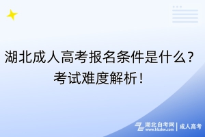 湖北成人高考报名条件是什么？考试难度解析！