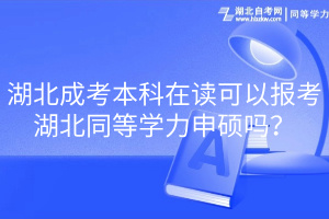 湖北成考本科在读可以报考湖北同等学力申硕吗？