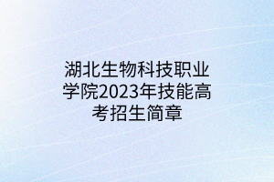 湖北生物科技职业学院2023年技能高考招生简章