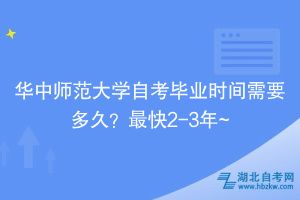 华中师范大学自​考毕业时间需要多久？最快2-3年~